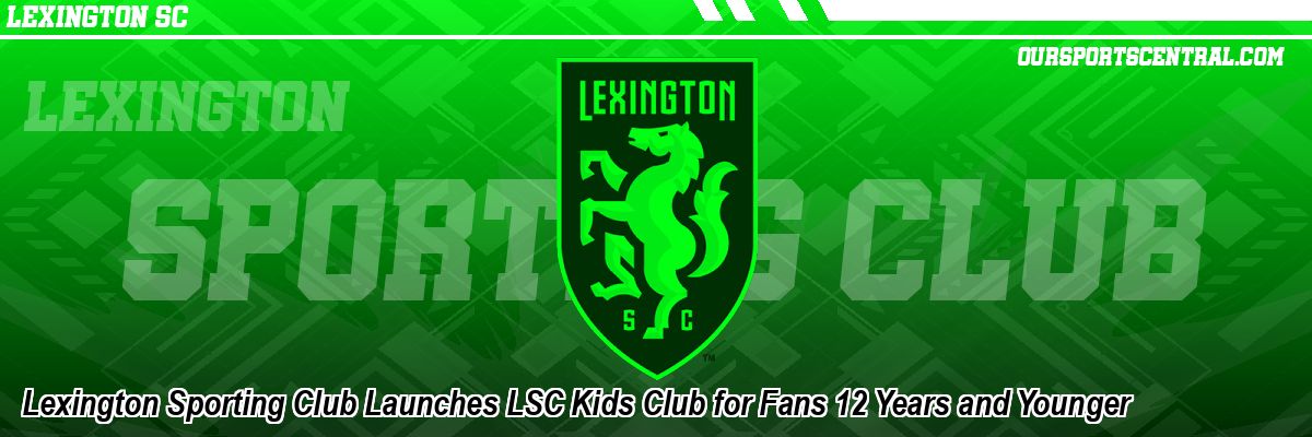 Lexington Sporting Club Launches LSC Kids Club for Fans 12 Years and Younger