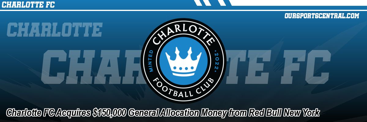 Charlotte FC Acquires $150,000 General Allocation Money from Red Bull New York