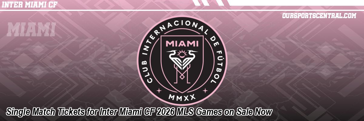 Single Match Tickets for Inter Miami CF 2026 MLS Games on Sale Now