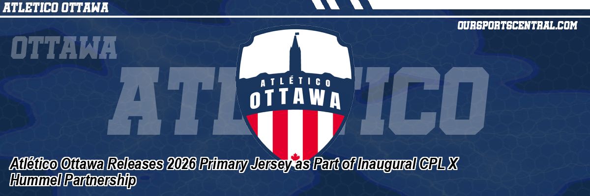 Atlético Ottawa Releases 2026 Primary Jersey as Part of Inaugural CPL X Hummel Partnership