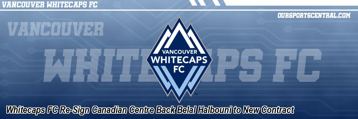 Whitecaps FC Re-Sign Canadian Centre Back Belal Halbouni to New Contract