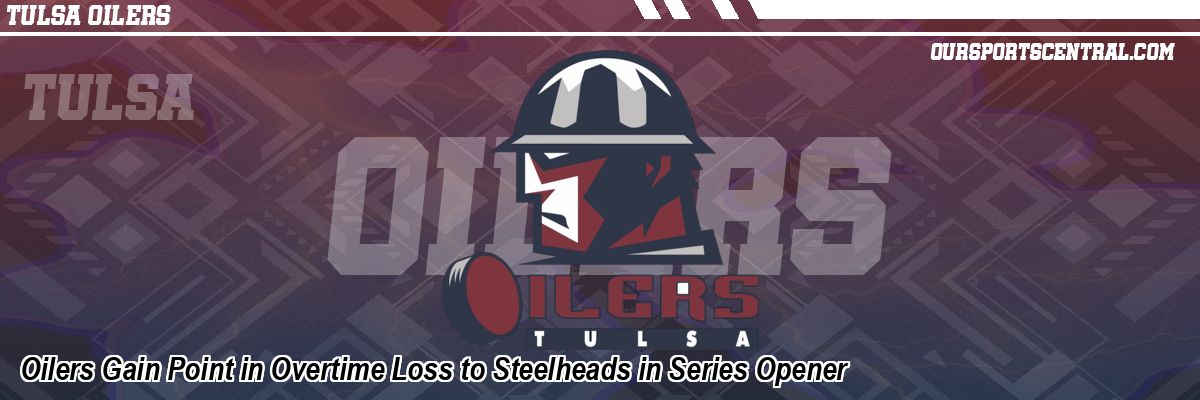 Oilers Gain Point in Overtime Loss to Steelheads in Series Opener