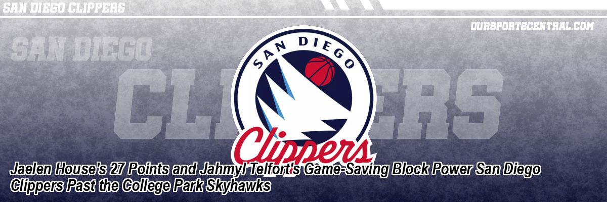 Jaelen House's 27 Points and Jahmyl Telfort's Game-Saving Block Power San Diego Clippers Past the College Park Skyhawks