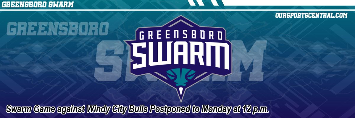 Swarm Game against Windy City Bulls Postponed to Monday at 12 p.m.