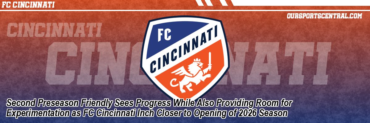 Second Preseason Friendly Sees Progress While Also Providing Room for Experimentation as FC Cincinnati Inch Closer to Opening of 2026 Season