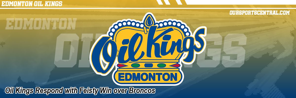 Oil Kings Respond with Feisty Win over Broncos