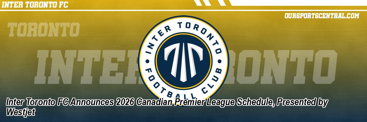 Inter Toronto FC Announces 2026 Canadian Premier League Schedule, Presented by Westjet