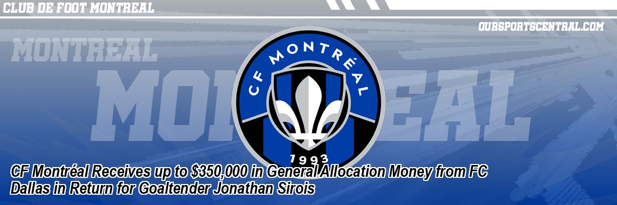 CF Montréal Receives up to $350,000 in General Allocation Money from FC Dallas in Return for Goaltender Jonathan Sirois