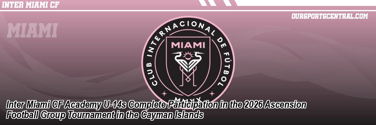 Inter Miami CF Academy U-14s Complete Participation in the 2026 Ascension Football Group Tournament in the Cayman Islands