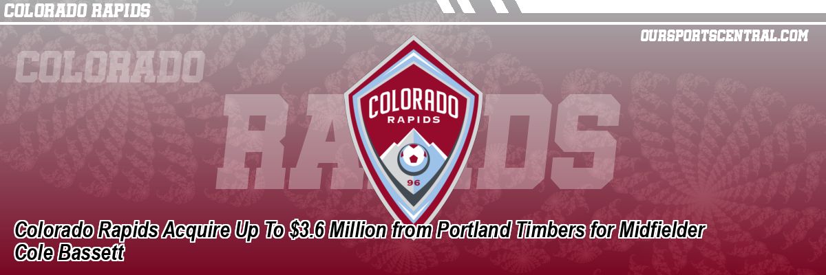 Colorado Rapids Acquire Up To $3.6 Million from Portland Timbers for Midfielder Cole Bassett