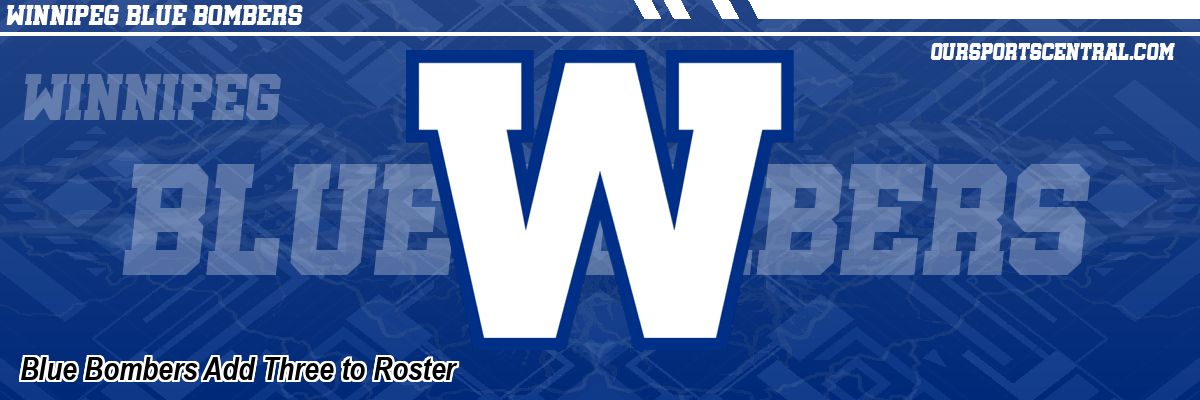 Blue Bombers Add Three to Roster