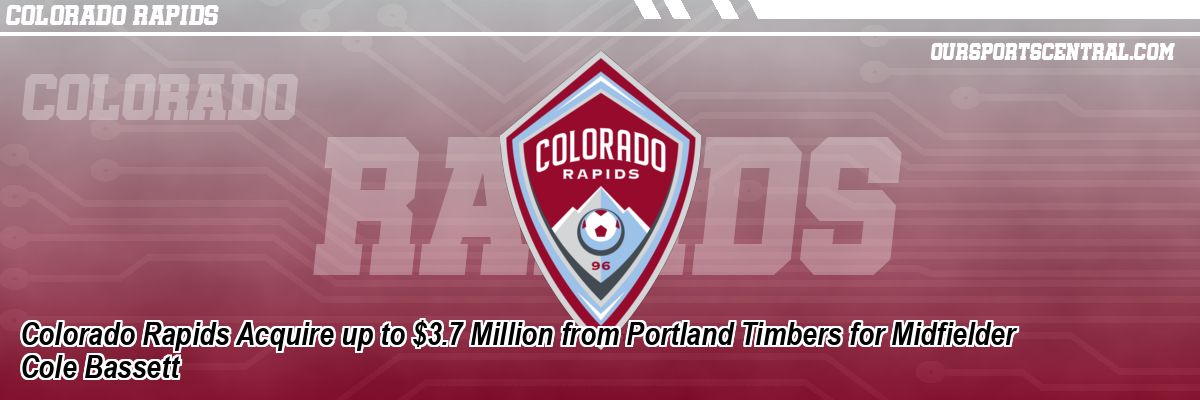 Colorado Rapids Acquire up to $3.7 Million from Portland Timbers for Midfielder Cole Bassett