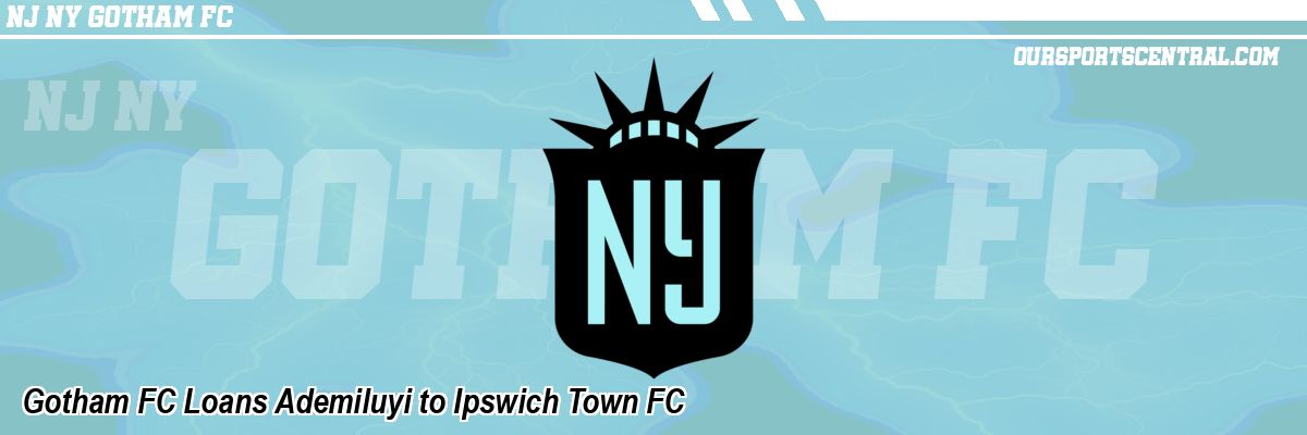 Gotham FC Loans Ademiluyi to Ipswich Town FC