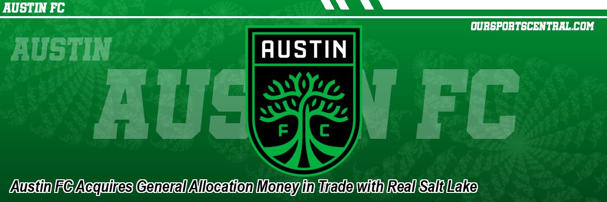 Austin FC Acquires General Allocation Money in Trade with Real Salt Lake