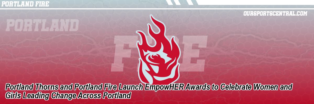 Portland Thorns and Portland Fire Launch EmpowHER Awards to Celebrate Women and Girls Leading Change Across Portland