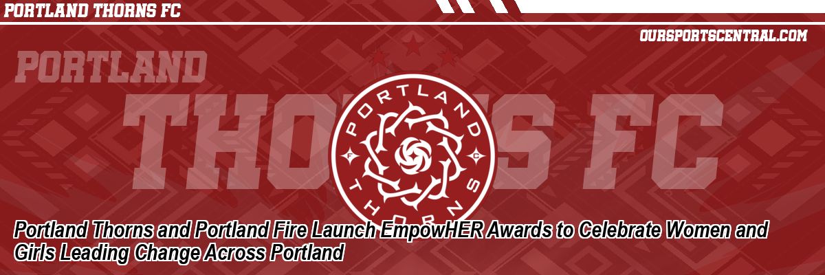 Portland Thorns and Portland Fire Launch EmpowHER Awards to Celebrate Women and Girls Leading Change Across Portland