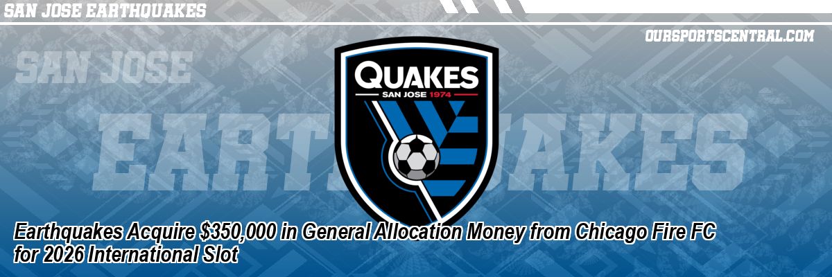 Earthquakes Acquire $350,000 in General Allocation Money from Chicago Fire FC for 2026 International Slot
