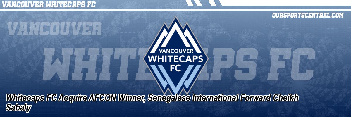 Whitecaps FC Acquire AFCON Winner, Senegalese International Forward Cheikh Sabaly