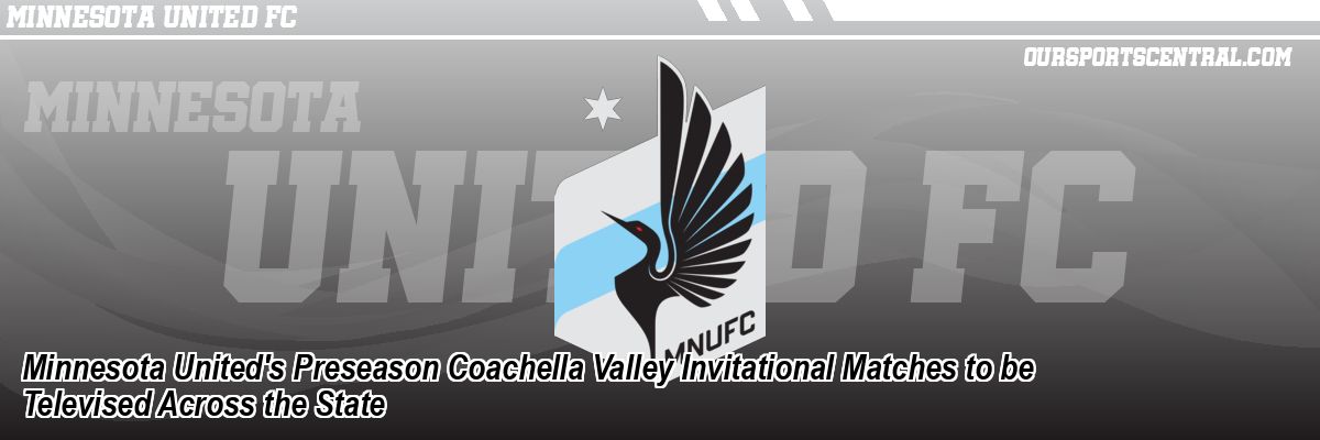 Minnesota United's Preseason Coachella Valley Invitational Matches to be Televised Across the State