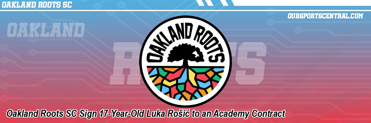 Oakland Roots SC Sign 17-Year-Old Luka Rošić to an Academy Contract