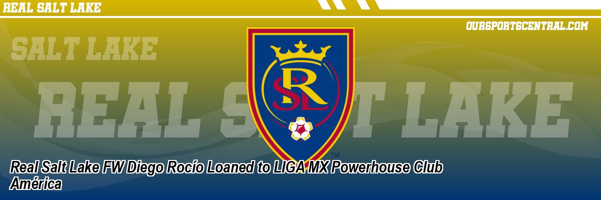 Real Salt Lake FW Diego Rocío Loaned to LIGA MX Powerhouse Club América