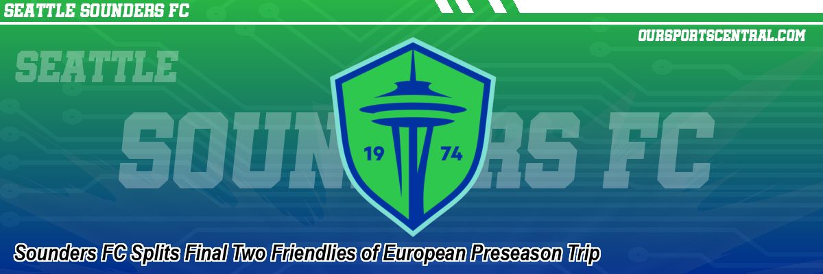 Sounders FC Splits Final Two Friendlies of European Preseason Trip