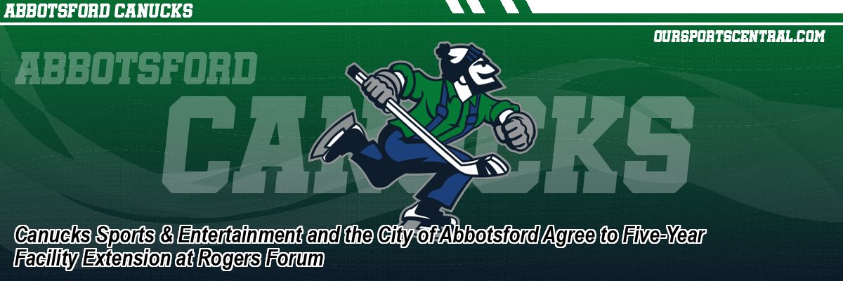 Canucks Sports & Entertainment and the City of Abbotsford Agree to Five-Year Facility Extension at Rogers Forum