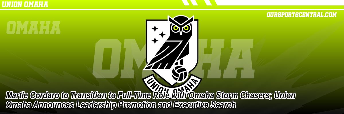 Martie Cordaro to Transition to Full-Time Role with Omaha Storm Chasers; Union Omaha Announces Leadership Promotion and Executive Search