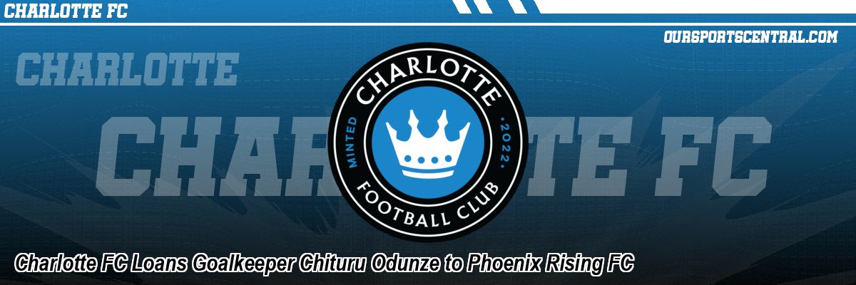 Charlotte FC Loans Goalkeeper Chituru Odunze to Phoenix Rising FC