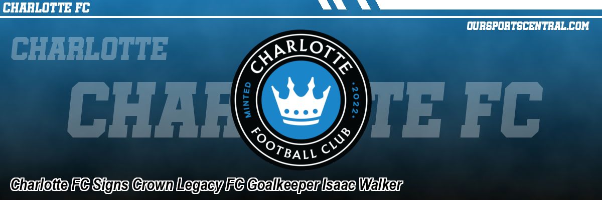 Charlotte FC Signs Crown Legacy FC Goalkeeper Isaac Walker