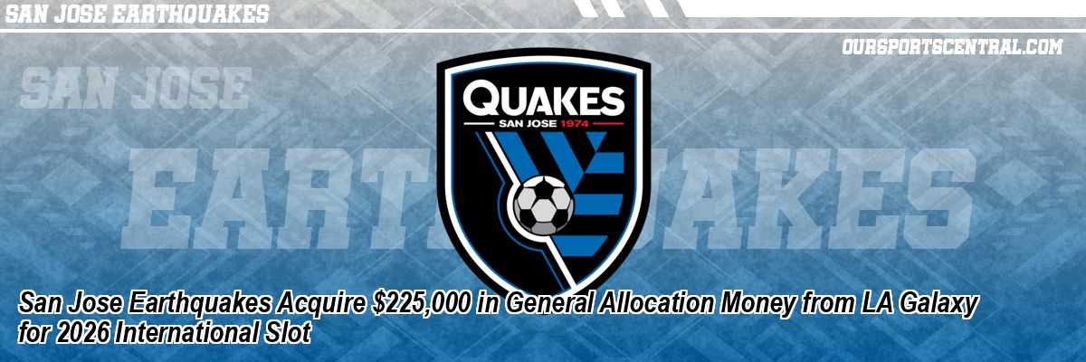 San Jose Earthquakes Acquire $225,000 in General Allocation Money from LA Galaxy for 2026 International Slot