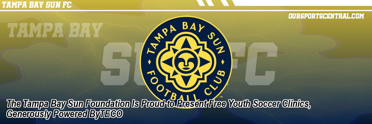 The Tampa Bay Sun Foundation Is Proud to Present Free Youth Soccer Clinics, Generously Powered ByTECO