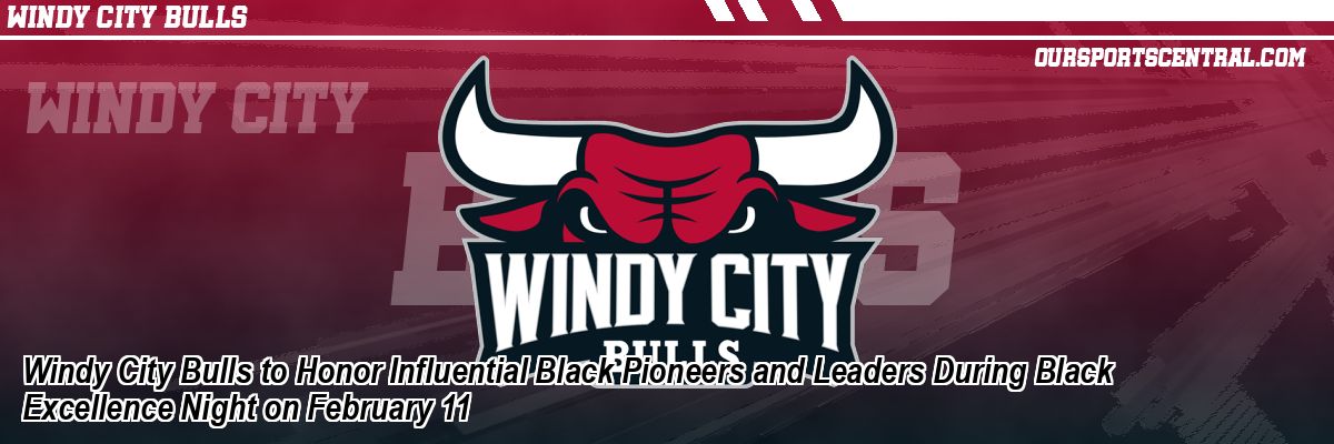 Windy City Bulls to Honor Influential Black Pioneers and Leaders During Black Excellence Night on February 11