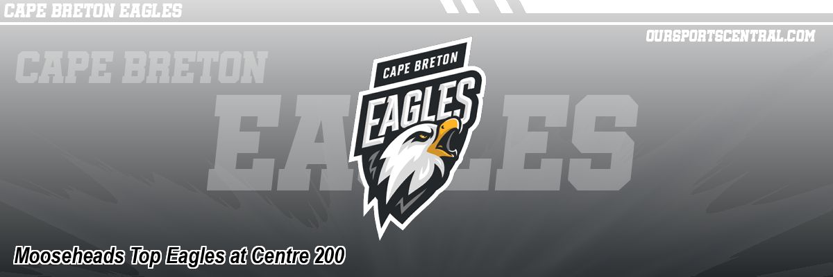 Mooseheads Top Eagles at Centre 200