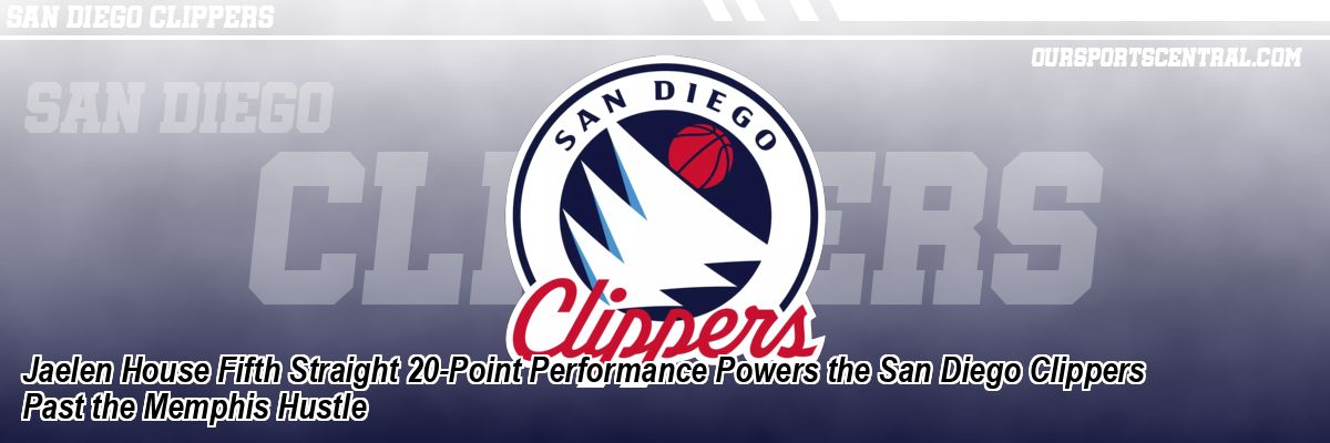 Jaelen House Fifth Straight 20-Point Performance Powers the San Diego Clippers Past the Memphis Hustle