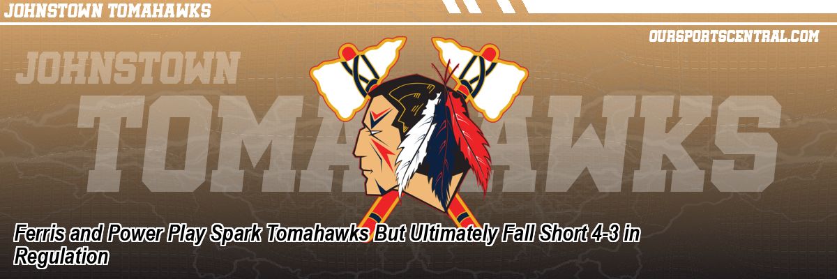 Ferris and Power Play Spark Tomahawks But Ultimately Fall Short 4-3 in Regulation