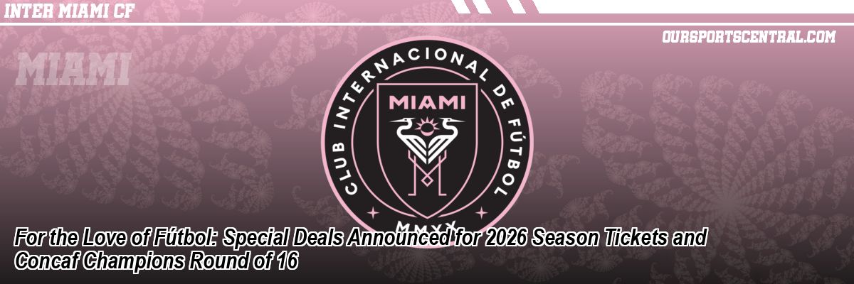 For the Love of Fútbol: Special Deals Announced for 2026 Season Tickets and Concaf Champions Round of 16