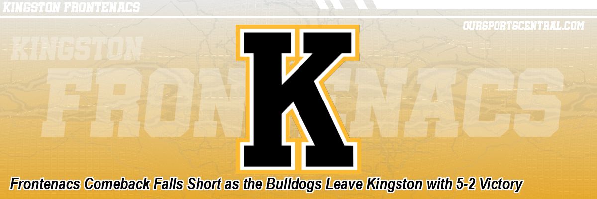 Frontenacs Comeback Falls Short as the Bulldogs Leave Kingston with 5-2 Victory