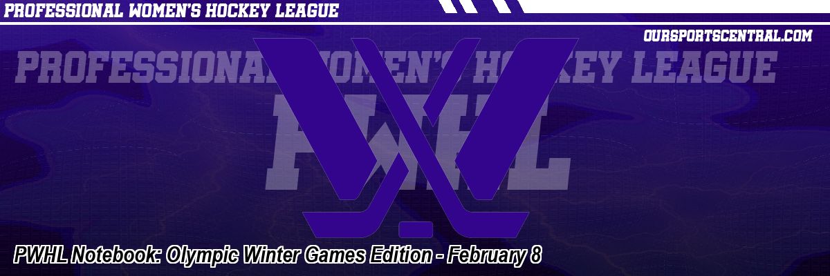 PWHL Notebook: Olympic Winter Games Edition - February 8