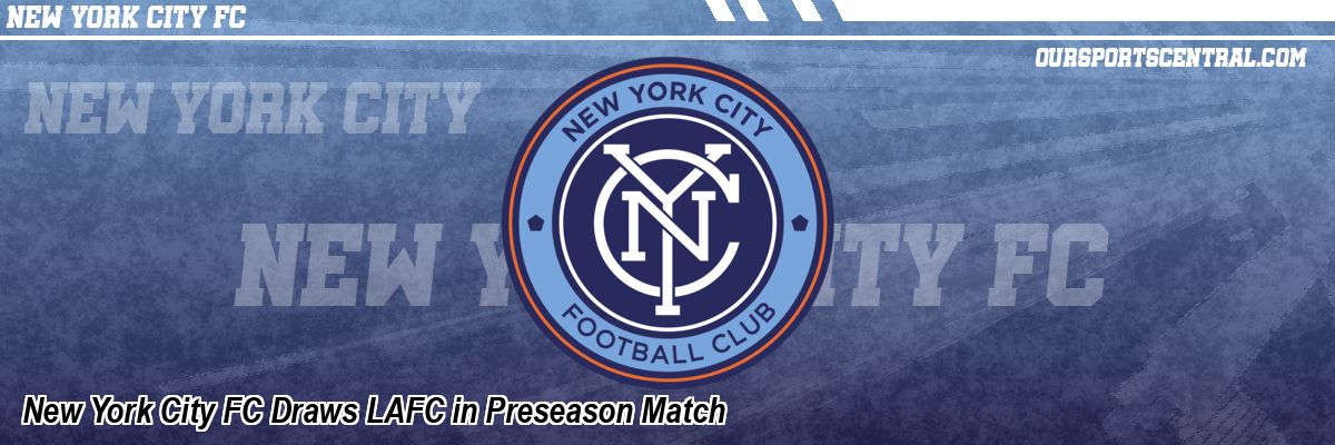 New York City FC Draws LAFC in Preseason Match