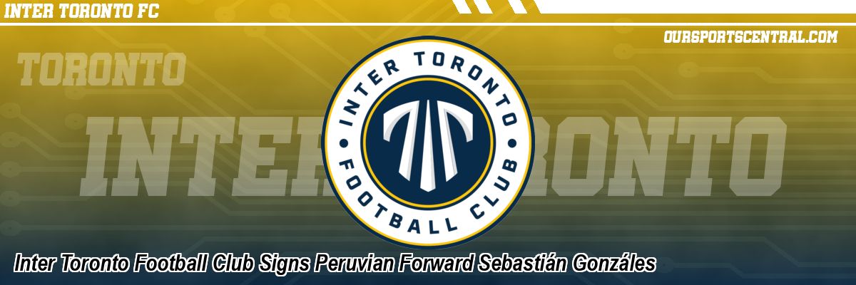Inter Toronto Football Club Signs Peruvian Forward Sebastián Gonzáles