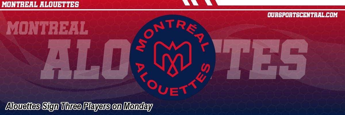 Alouettes Sign Three Players on Monday
