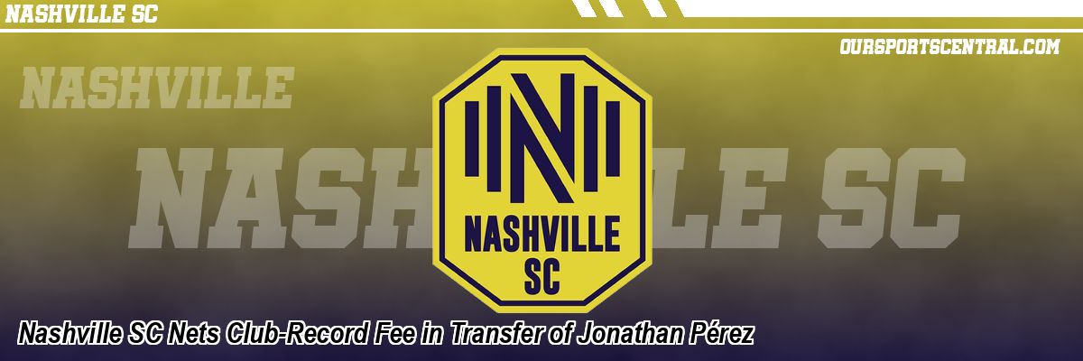 Nashville SC Nets Club-Record Fee in Transfer of Jonathan Pérez