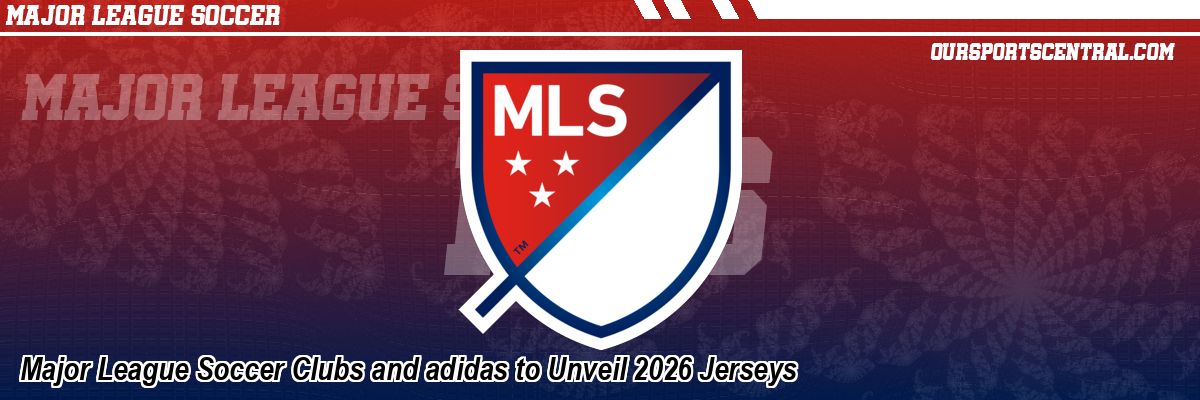 Major League Soccer Clubs and adidas to Unveil 2026 Jerseys
