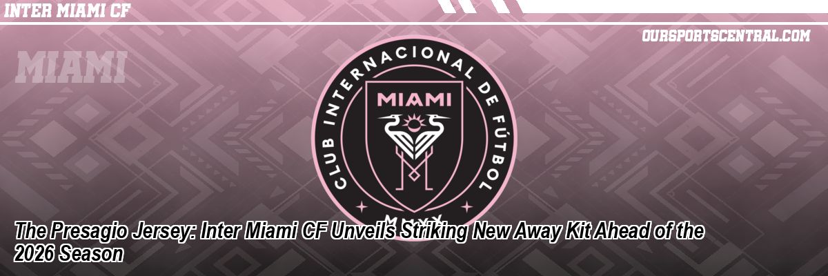 The Presagio Jersey: Inter Miami CF Unveils Striking New Away Kit Ahead of the 2026 Season