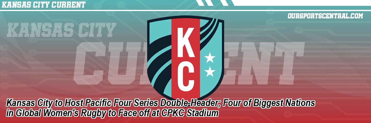 Kansas City to Host Pacific Four Series Double-Header; Four of Biggest Nations in Global Women's Rugby to Face off at CPKC Stadium
