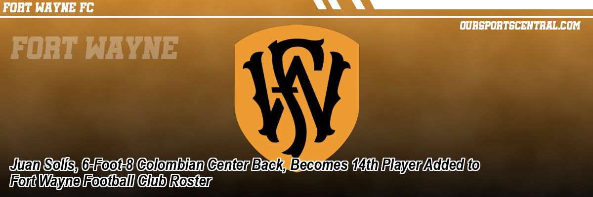 Juan Solís, 6-Foot-8 Colombian Center Back, Becomes 14th Player Added to Fort Wayne Football Club Roster
