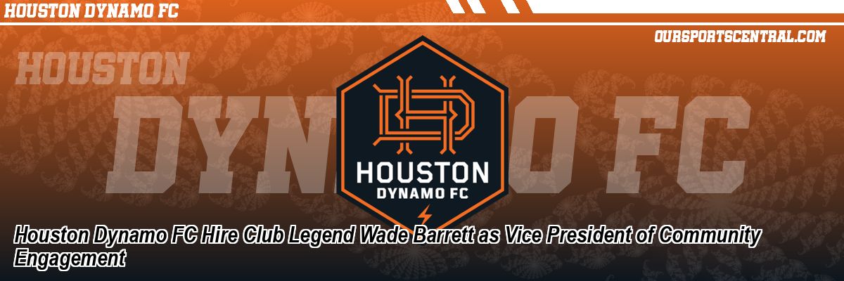 Houston Dynamo FC Hire Club Legend Wade Barrett as Vice President of Community Engagement