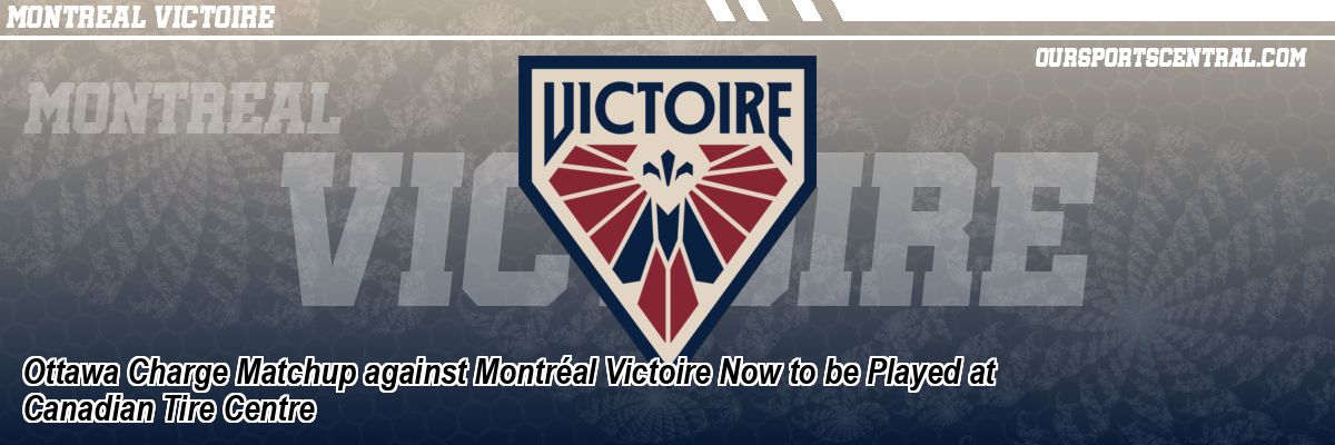 Ottawa Charge Matchup against Montréal Victoire Now to be Played at Canadian Tire Centre