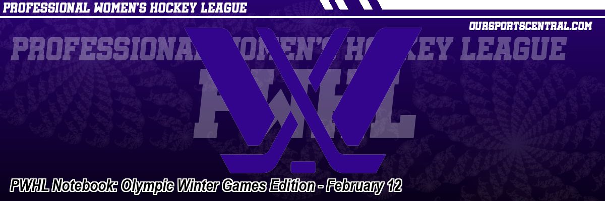 PWHL Notebook: Olympic Winter Games Edition - February 12